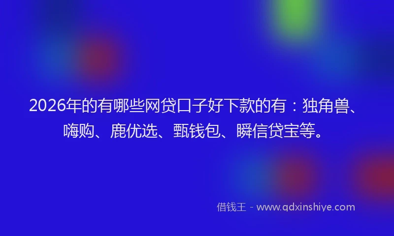 2026年的有哪些网贷口子好下款的有：独角兽、嗨购、鹿优选、甄钱包、瞬信贷宝等。