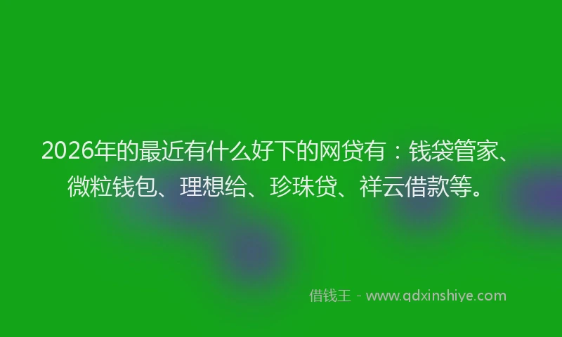 2026年的最近有什么好下的网贷有：钱袋管家、微粒钱包、理想给、珍珠贷、祥云借款等。