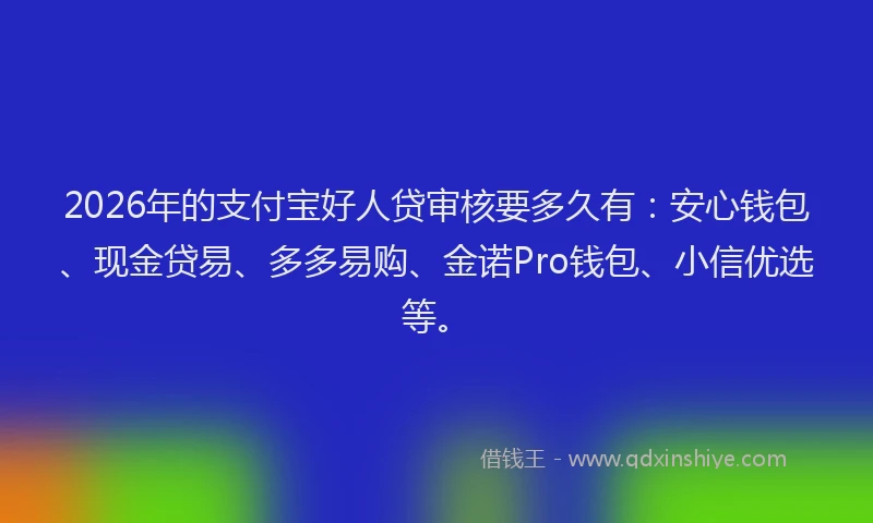 2026年的支付宝好人贷审核要多久有：安心钱包、现金贷易、多多易购、金诺Pro钱包、小信优选等。