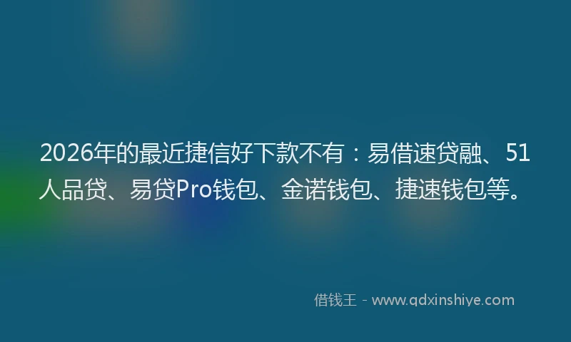 2026年的最近捷信好下款不有：易借速贷融、51人品贷、易贷Pro钱包、金诺钱包、捷速钱包等。