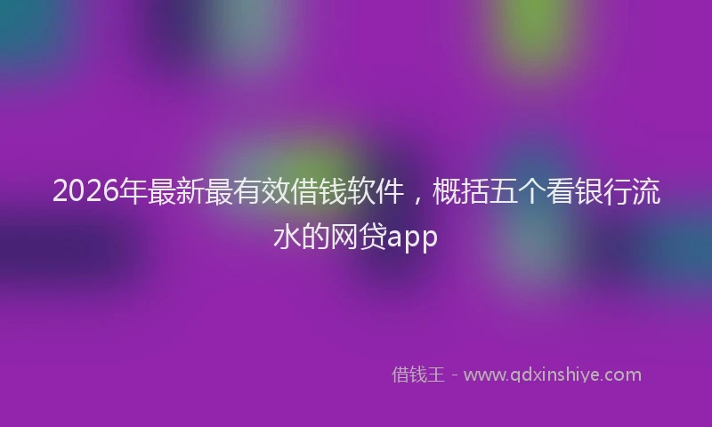 2026年最新最有效借钱软件，概括五个看银行流水的网贷app