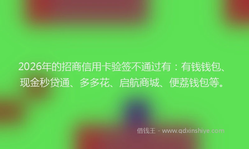 2026年的招商信用卡验签不通过有：有钱钱包、现金秒贷通、多多花、启航商城、便荔钱包等。