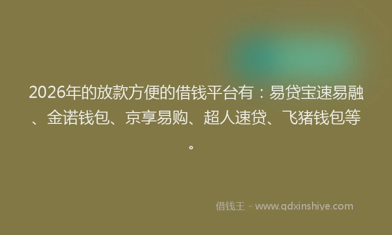 2026年的放款方便的借钱平台有：易贷宝速易融、金诺钱包、京享易购、超人速贷、飞猪钱包等。