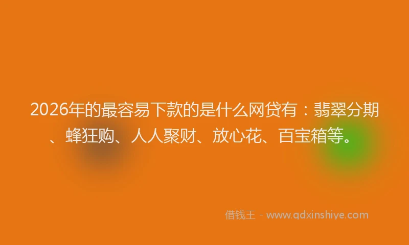 2026年的最容易下款的是什么网贷有：翡翠分期、蜂狂购、人人聚财、放心花、百宝箱等。