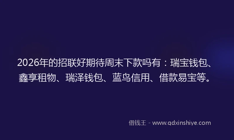 2026年的招联好期待周末下款吗有：瑞宝钱包、鑫享租物、瑞泽钱包、蓝鸟信用、借款易宝等。