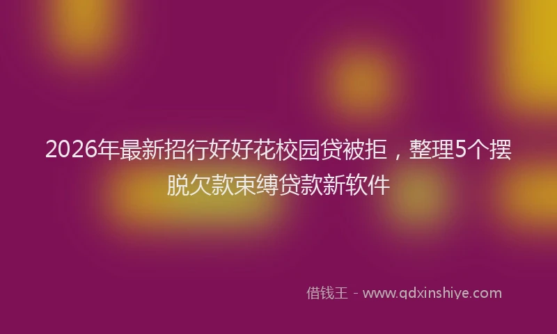 2026年最新招行好好花校园贷被拒，整理5个摆脱欠款束缚贷款新软件