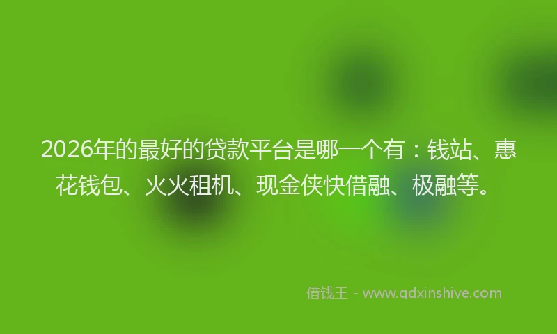 2026年的最好的贷款平台是哪一个有：钱站、惠花钱包、火火租机、现金侠快借融、极融等。