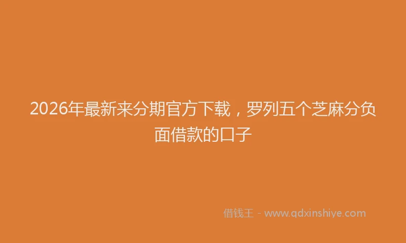 2026年最新来分期官方下载，罗列五个芝麻分负面借款的口子