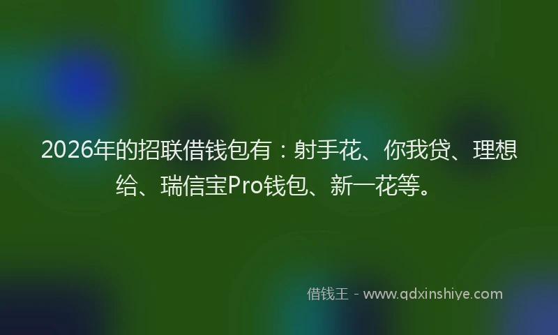 2026年的招联借钱包有：射手花、你我贷、理想给、瑞信宝Pro钱包、新一花等。