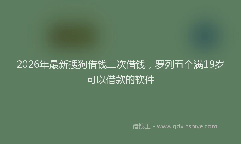 2026年最新搜狗借钱二次借钱，罗列五个满19岁可以借款的软件