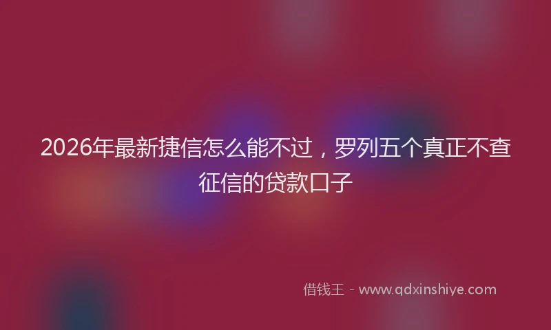 2026年最新捷信怎么能不过，罗列五个真正不查征信的贷款口子