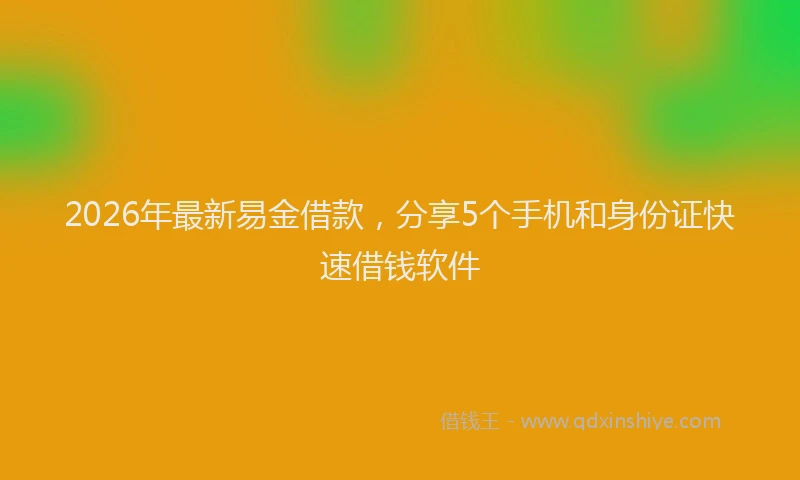 2026年最新易金借款，分享5个手机和身份证快速借钱软件