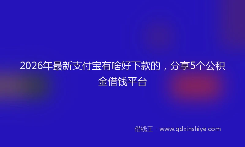 2026年最新支付宝有啥好下款的，分享5个公积金借钱平台