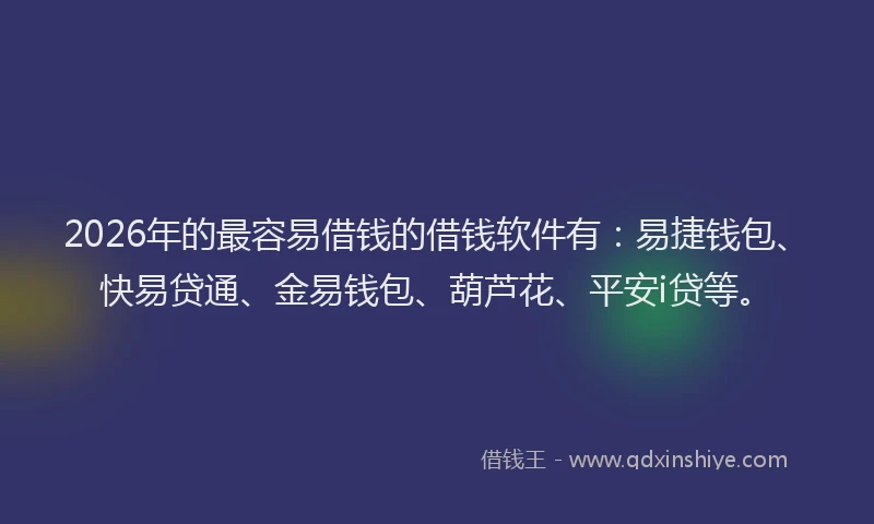 2026年的最容易借钱的借钱软件有：易捷钱包、快易贷通、金易钱包、葫芦花、平安i贷等。
