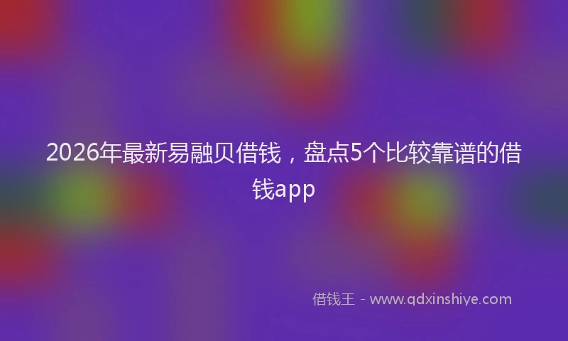 2026年最新易融贝借钱，盘点5个比较靠谱的借钱app
