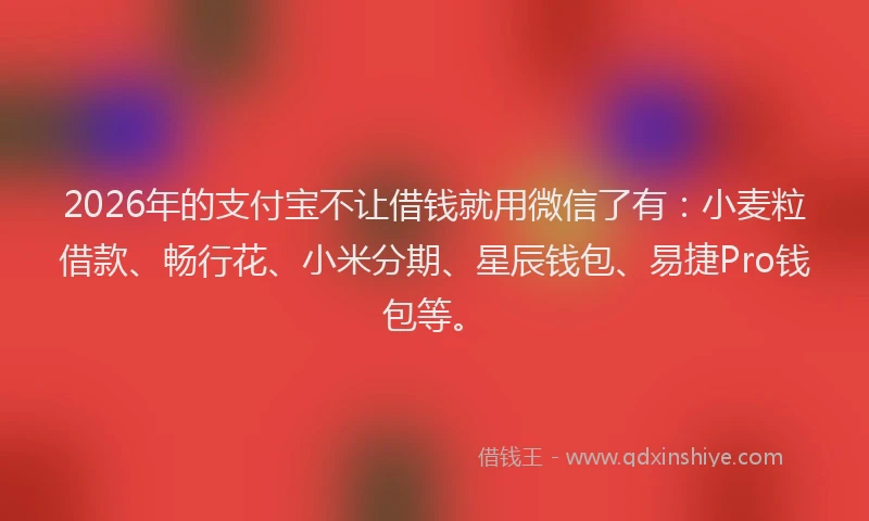 2026年的支付宝不让借钱就用微信了有：小麦粒借款、畅行花、小米分期、星辰钱包、易捷Pro钱包等。