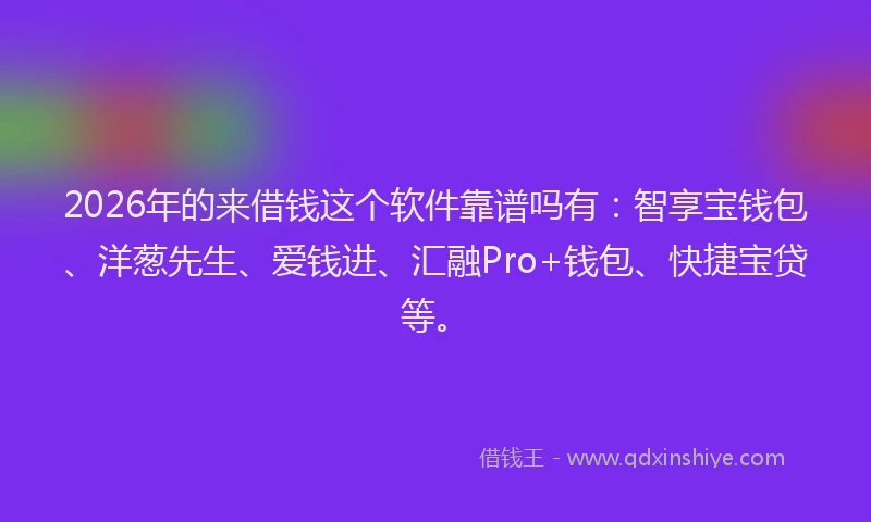 2026年的来借钱这个软件靠谱吗有：智享宝钱包、洋葱先生、爱钱进、汇融Pro+钱包、快捷宝贷等。