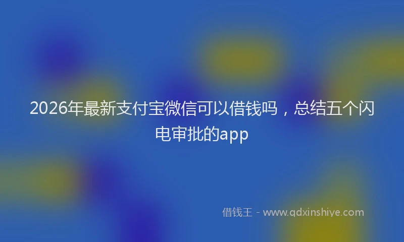 2026年最新支付宝微信可以借钱吗，总结五个闪电审批的app