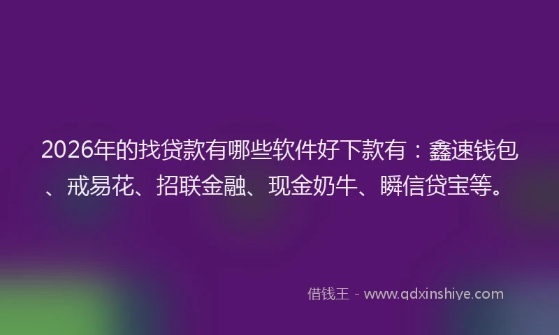 2026年的找贷款有哪些软件好下款有：鑫速钱包、戒易花、招联金融、现金奶牛、瞬信贷宝等。