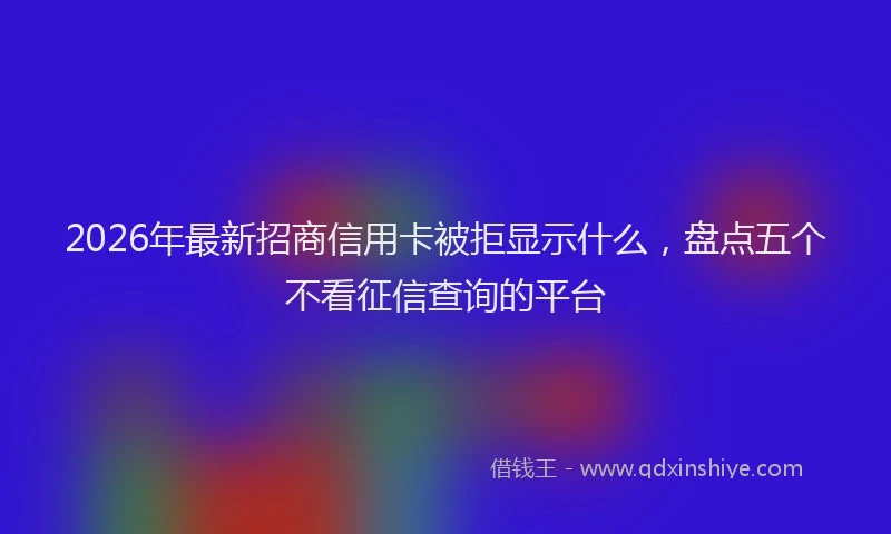 2026年最新招商信用卡被拒显示什么，盘点五个不看征信查询的平台