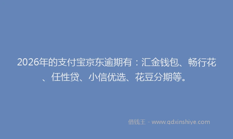 2026年的支付宝京东逾期有：汇金钱包、畅行花、任性贷、小信优选、花豆分期等。