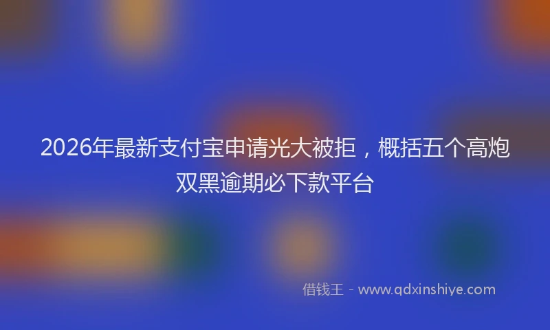 2026年最新支付宝申请光大被拒，概括五个高炮双黑逾期必下款平台