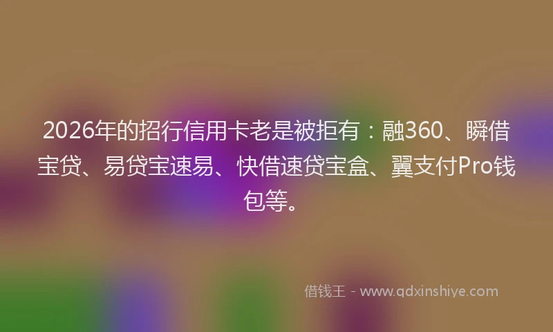 2026年的招行信用卡老是被拒有：融360、瞬借宝贷、易贷宝速易、快借速贷宝盒、翼支付Pro钱包等。