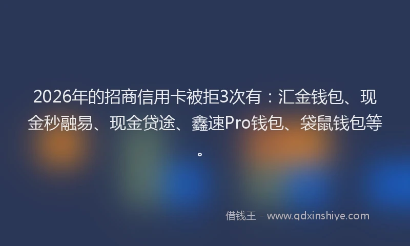 2026年的招商信用卡被拒3次有：汇金钱包、现金秒融易、现金贷途、鑫速Pro钱包、袋鼠钱包等。