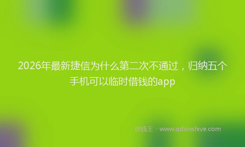 2026年最新捷信为什么第二次不通过，归纳五个手机可以临时借钱的app