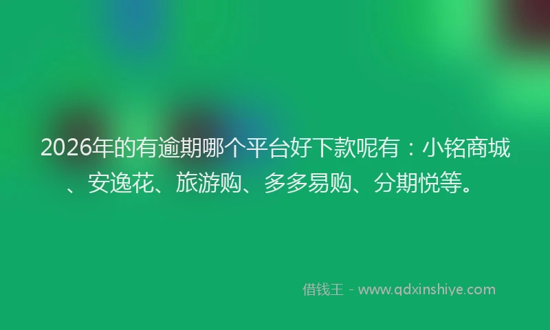 2026年的有逾期哪个平台好下款呢有：小铭商城、安逸花、旅游购、多多易购、分期悦等。