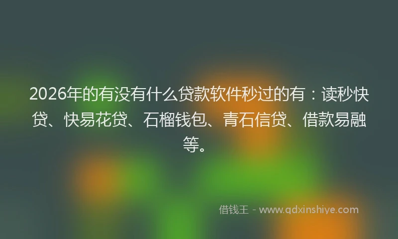 2026年的有没有什么贷款软件秒过的有：读秒快贷、快易花贷、石榴钱包、青石信贷、借款易融等。