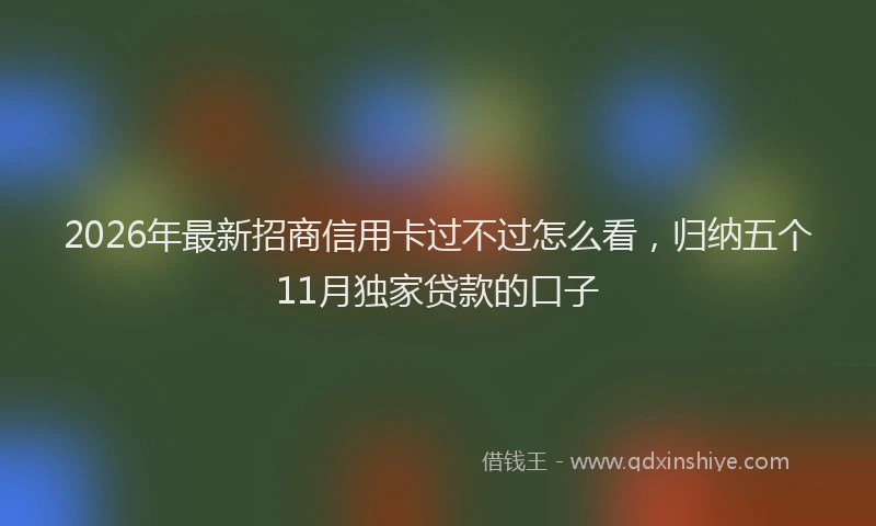 2026年最新招商信用卡过不过怎么看，归纳五个11月独家贷款的口子