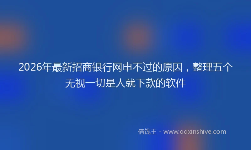 2026年最新招商银行网申不过的原因，整理五个无视一切是人就下款的软件