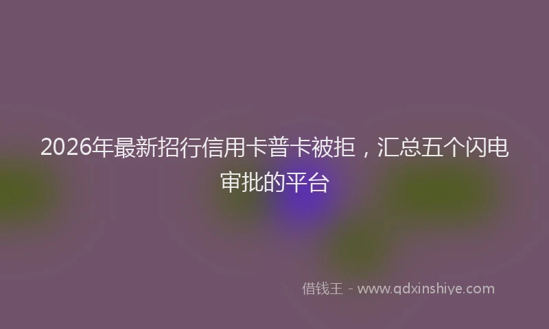 2026年最新招行信用卡普卡被拒，汇总五个闪电审批的平台