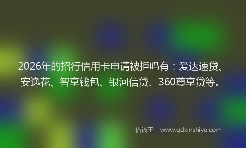 2026年的招行信用卡申请被拒吗有：爱达速贷、安逸花、智享钱包、银河信贷、360尊享贷等。