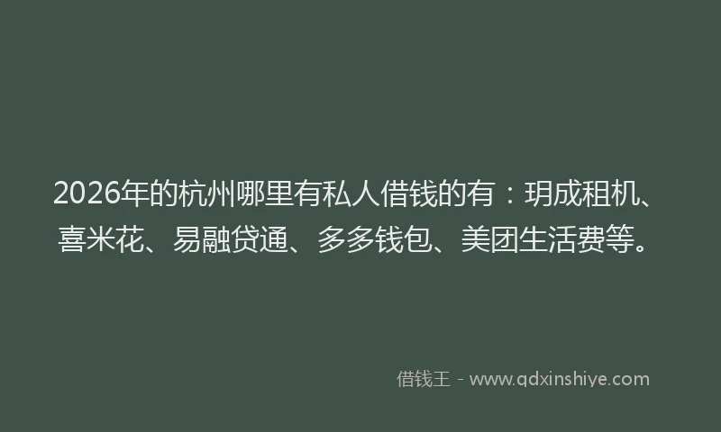 2026年的杭州哪里有私人借钱的有：玥成租机、喜米花、易融贷通、多多钱包、美团生活费等。