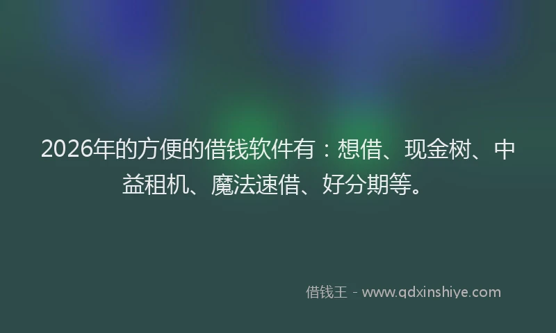 2026年的方便的借钱软件有：想借、现金树、中益租机、魔法速借、好分期等。