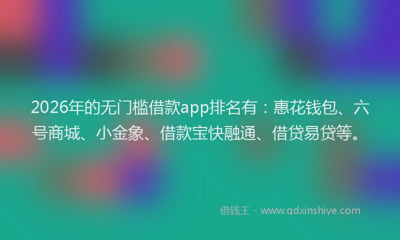 2026年的无门槛借款app排名有：惠花钱包、六号商城、小金象、借款宝快融通、借贷易贷等。