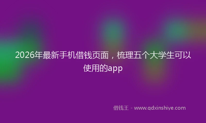 2026年最新手机借钱页面，梳理五个大学生可以使用的app