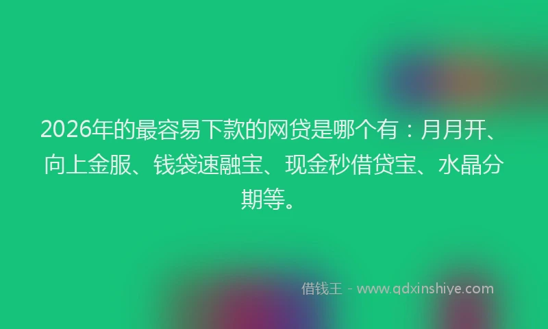 2026年的最容易下款的网贷是哪个有：月月开、向上金服、钱袋速融宝、现金秒借贷宝、水晶分期等。