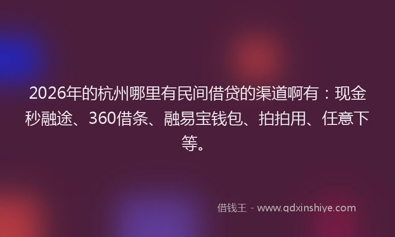 2026年的杭州哪里有民间借贷的渠道啊有：现金秒融途、360借条、融易宝钱包、拍拍用、任意下等。