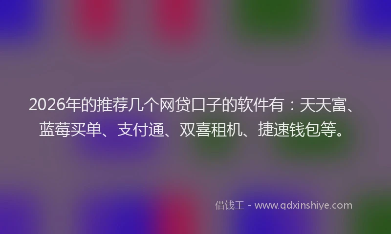 2026年的推荐几个网贷口子的软件有：天天富、蓝莓买单、支付通、双喜租机、捷速钱包等。