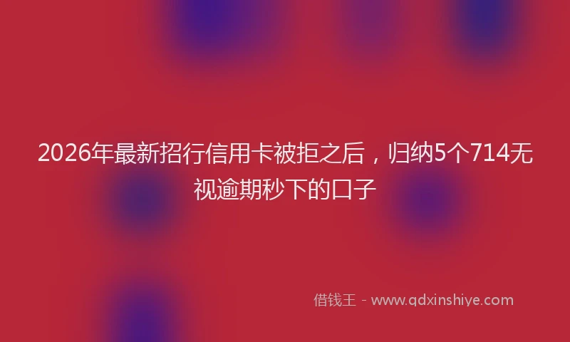2026年最新招行信用卡被拒之后，归纳5个714无视逾期秒下的口子