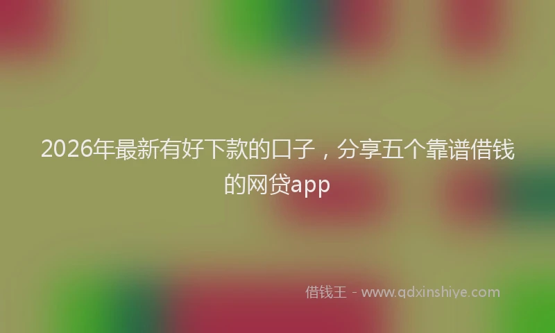 2026年最新有好下款的口子，分享五个靠谱借钱的网贷app