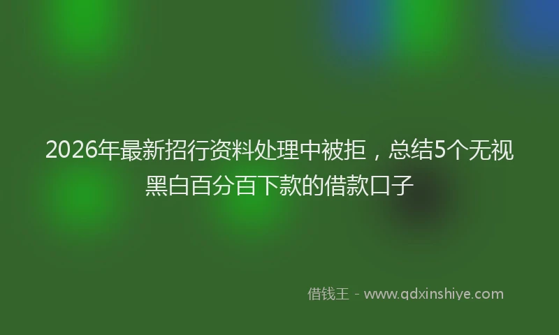 2026年最新招行资料处理中被拒，总结5个无视黑白百分百下款的借款口子