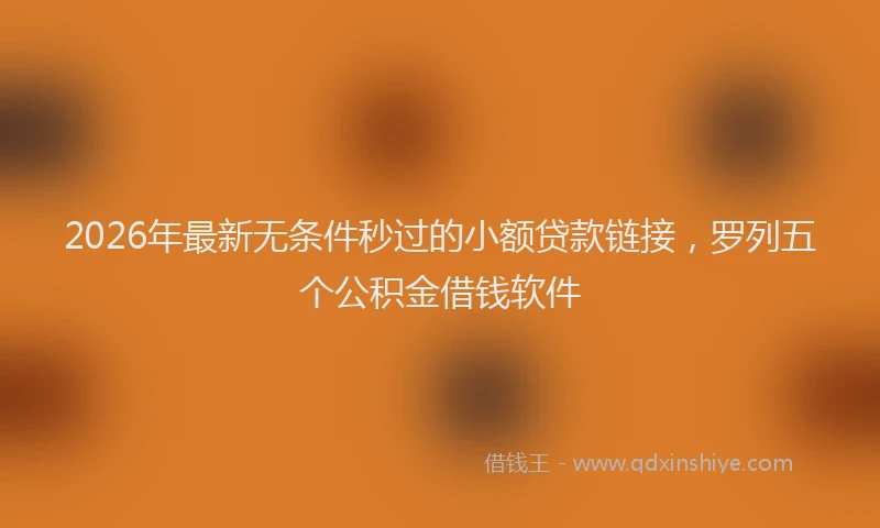2026年最新无条件秒过的小额贷款链接，罗列五个公积金借钱软件