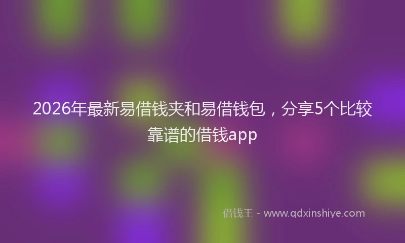2026年最新易借钱夹和易借钱包，分享5个比较靠谱的借钱app