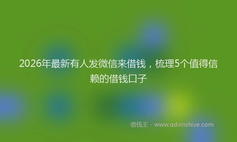 2026年最新有人发微信来借钱，梳理5个值得信赖的借钱口子