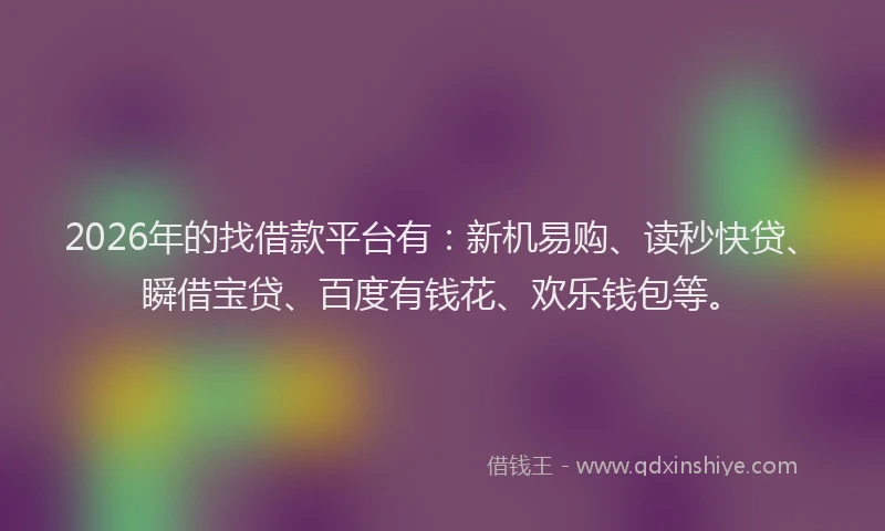 2026年的找借款平台有：新机易购、读秒快贷、瞬借宝贷、百度有钱花、欢乐钱包等。