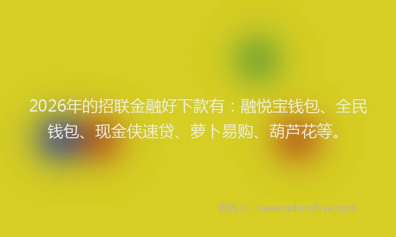 2026年的招联金融好下款有：融悦宝钱包、全民钱包、现金侠速贷、萝卜易购、葫芦花等。